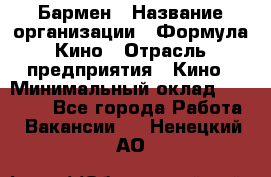 Бармен › Название организации ­ Формула Кино › Отрасль предприятия ­ Кино › Минимальный оклад ­ 25 000 - Все города Работа » Вакансии   . Ненецкий АО